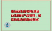 康迪益生菌视频(康迪益生菌的产品视频，解读微生态健康的奥秘)