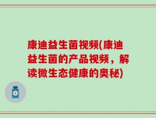 康迪益生菌视频(康迪益生菌的产品视频，解读微生态健康的奥秘)