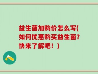 益生菌加购价怎么写(如何优惠购买益生菌？快来了解吧！)