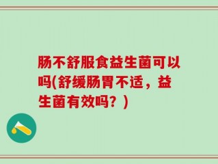 肠不舒服食益生菌可以吗(舒缓肠胃不适，益生菌有效吗？)