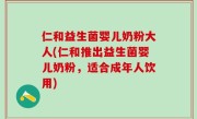 仁和益生菌婴儿奶粉大人(仁和推出益生菌婴儿奶粉，适合成年人饮用)