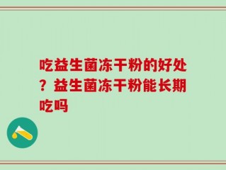 吃益生菌冻干粉的好处？益生菌冻干粉能长期吃吗