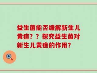 益生菌能否缓解新生儿黄疸？？探究益生菌对新生儿黄疸的作用？
