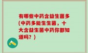 有哪些中药含益生菌多(中药多能生生菌，十大含益生菌中药你都知道吗？)
