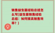 销售益生菌经验总结怎么写(益生菌销售经验总结：如何提高销售效率？)