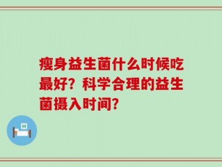 瘦身益生菌什么时候吃最好？科学合理的益生菌摄入时间？