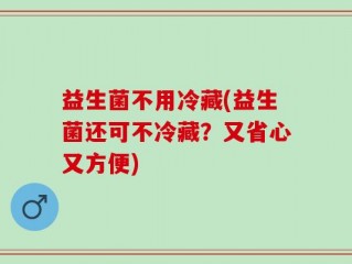益生菌不用冷藏(益生菌还可不冷藏？又省心又方便)
