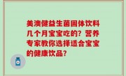 美澳健益生菌固体饮料几个月宝宝吃的？营养专家教你选择适合宝宝的健康饮品？