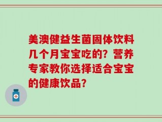 美澳健益生菌固体饮料几个月宝宝吃的？营养专家教你选择适合宝宝的健康饮品？