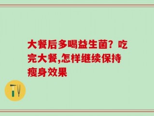 大餐后多喝益生菌？吃完大餐,怎样继续保持瘦身效果