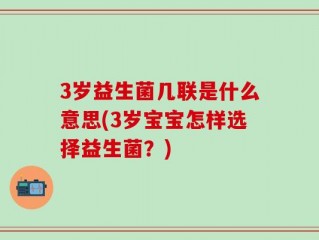 3岁益生菌几联是什么意思(3岁宝宝怎样选择益生菌？)