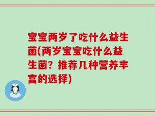 宝宝两岁了吃什么益生菌(两岁宝宝吃什么益生菌？推荐几种营养丰富的选择)