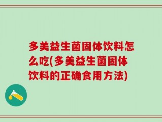 多美益生菌固体饮料怎么吃(多美益生菌固体饮料的正确食用方法)