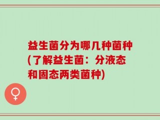 益生菌分为哪几种菌种(了解益生菌：分液态和固态两类菌种)
