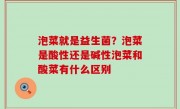 泡菜就是益生菌？泡菜是酸性还是碱性泡菜和酸菜有什么区别