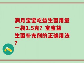 满月宝宝吃益生菌用量一袋1.5克？宝宝益生菌补充剂的正确用法？