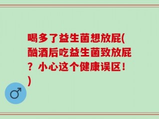 喝多了益生菌想放屁(酗酒后吃益生菌致放屁？小心这个健康误区！)