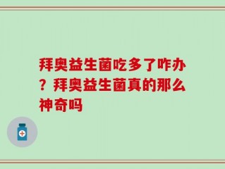 拜奥益生菌吃多了咋办？拜奥益生菌真的那么神奇吗