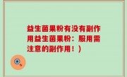 益生菌果粉有没有副作用益生菌果粉：服用需注意的副作用！)