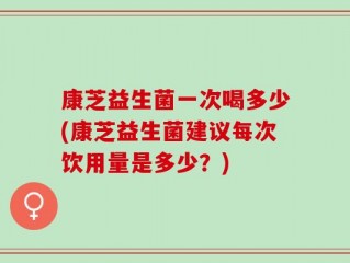 康芝益生菌一次喝多少(康芝益生菌建议每次饮用量是多少？)
