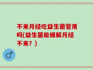 不来月经吃益生菌管用吗(益生菌能缓解月经不来？)