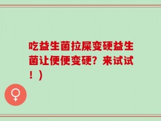 吃益生菌拉屎变硬益生菌让便便变硬？来试试！)