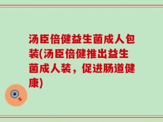 汤臣倍健益生菌成人包装(汤臣倍健推出益生菌成人装，促进肠道健康)