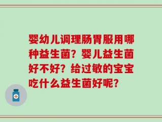婴幼儿调理肠胃服用哪种益生菌？婴儿益生菌好不好？给过敏的宝宝吃什么益生菌好呢？