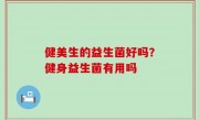 健美生的益生菌好吗？健身益生菌有用吗