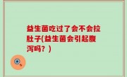 益生菌吃过了会不会拉肚子(益生菌会引起腹泻吗？)
