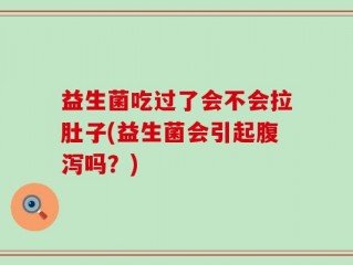 益生菌吃过了会不会拉肚子(益生菌会引起腹泻吗？)