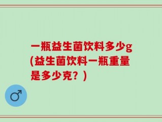 一瓶益生菌饮料多少g(益生菌饮料一瓶重量是多少克？)