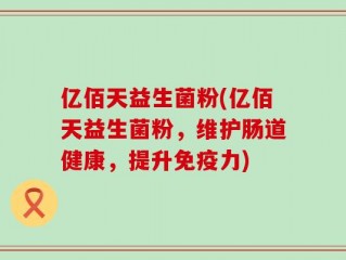 亿佰天益生菌粉(亿佰天益生菌粉，维护肠道健康，提升免疫力)