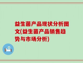益生菌产品现状分析图文(益生菌产品销售趋势与市场分析)