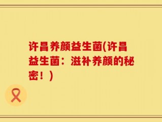 许昌养颜益生菌(许昌益生菌：滋补养颜的秘密！)