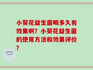 小葵花益生菌喝多久有效果啊？小葵花益生菌的使用方法和效果评价？