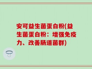 安可益生菌蛋白粉(益生菌蛋白粉：增强免疫力、改善肠道菌群)