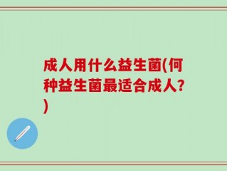成人用什么益生菌(何种益生菌最适合成人？)