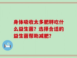 身体吸收太多肥胖吃什么益生菌？选择合适的益生菌帮助减肥？