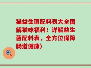 猫益生菌配料表大全图解猫咪福利！详解益生菌配料表，全方位保障肠道健康)