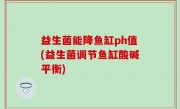 益生菌能降鱼缸ph值(益生菌调节鱼缸酸碱平衡)
