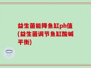 益生菌能降鱼缸ph值(益生菌调节鱼缸酸碱平衡)