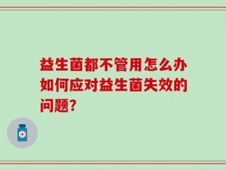 益生菌都不管用怎么办如何应对益生菌失效的问题？