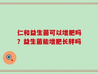 仁和益生菌可以增肥吗？益生菌能增肥长胖吗