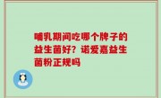 哺乳期间吃哪个牌子的益生菌好？诺爱嘉益生菌粉正规吗