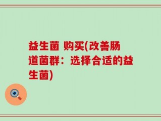益生菌 购买(改善肠道菌群：选择合适的益生菌)
