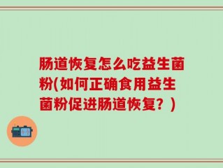 肠道恢复怎么吃益生菌粉(如何正确食用益生菌粉促进肠道恢复？)