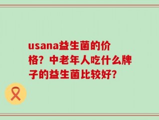 usana益生菌的价格？中老年人吃什么牌子的益生菌比较好？