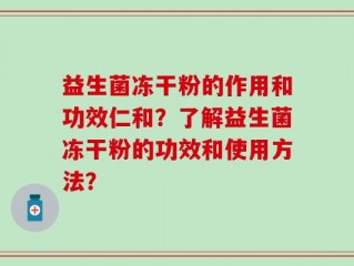 益生菌冻干粉的作用和功效仁和？了解益生菌冻干粉的功效和使用方法？