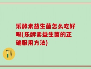 乐酵素益生菌怎么吃好喝(乐酵素益生菌的正确服用方法)